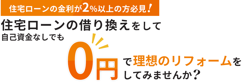 住宅ローンの金利が2%以上の方必見！住宅ローンの借り換えをして自己資金なしでも0円でリフォームをしてみませんか？